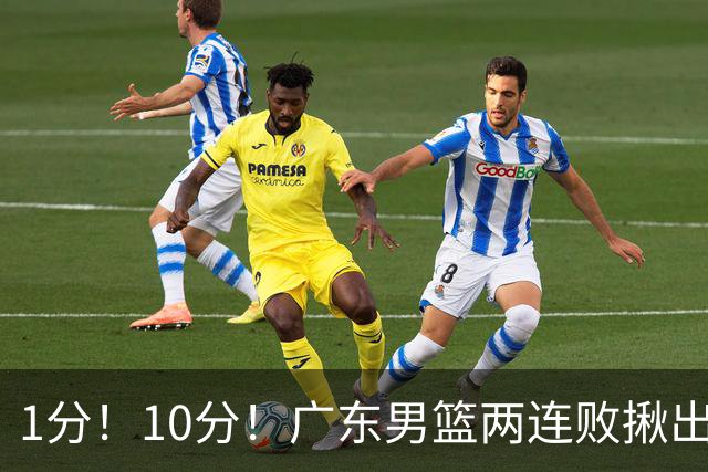 1分！10分！广东男篮两连败揪出3大“水货”，国产伦纳德恐难回巅峰
