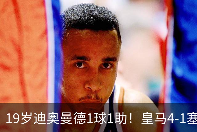 19岁迪奥曼德1球1助！皇马4-1塞维利亚，姆巴佩双响