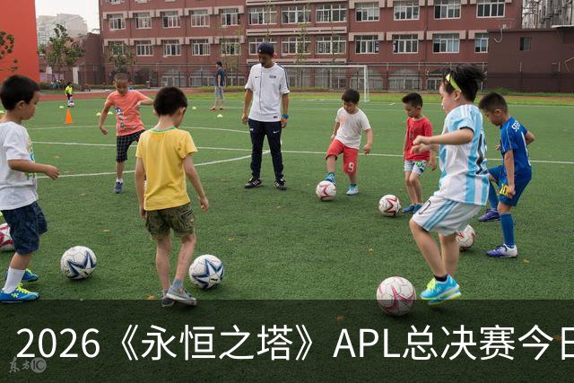 2026《永恒之塔》APL总决赛今日开战！八强集结，谁是冠军候选？