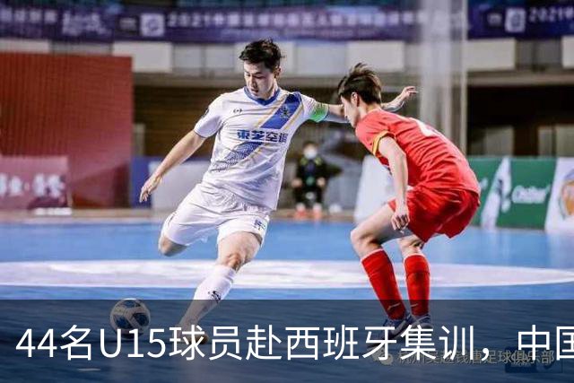 44名U15球员赴西班牙集训，中国足球“留洋计划”全方位推动