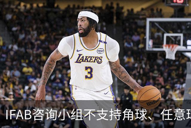 IFAB咨询小组不支持角球、任意球5秒倒计时，将全面评估VAR体系